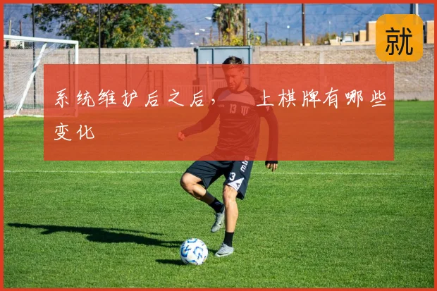 系统维护后之后,線上棋牌有哪些变化