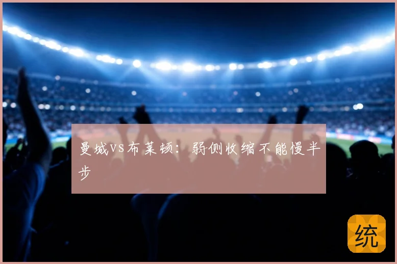 曼城vs布莱顿:弱侧收缩不能慢半步